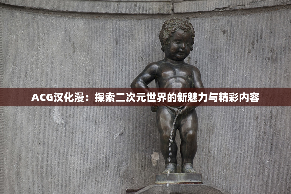 ACG汉化漫：探索二次元世界的新魅力与精彩内容