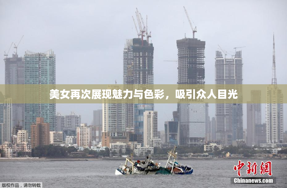 美女再次展现魅力与色彩，吸引众人目光