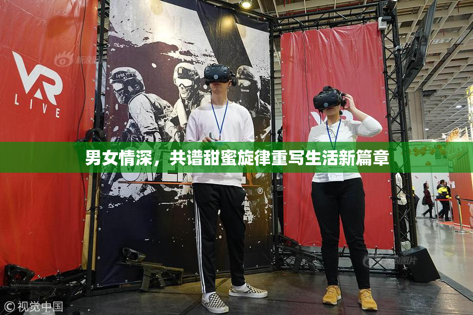 男女情深，共谱甜蜜旋律重写生活新篇章