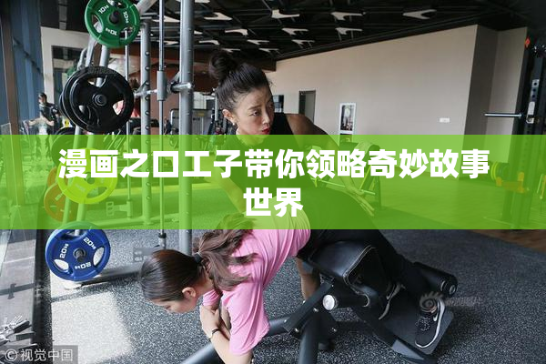 漫画之口工子带你领略奇妙故事世界