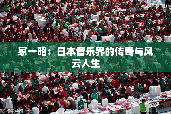 冢一昭：日本音乐界的传奇与风云人生