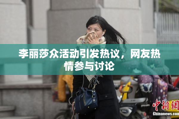 李丽莎众活动引发热议，网友热情参与讨论