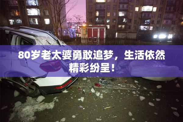 80岁老太婆勇敢追梦，生活依然精彩纷呈！