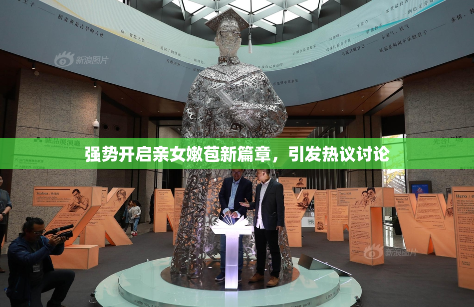 强势开启亲女嫩苞新篇章，引发热议讨论