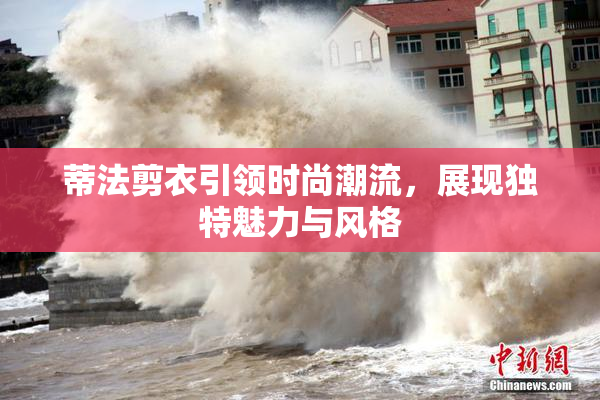 蒂法剪衣引领时尚潮流，展现独特魅力与风格
