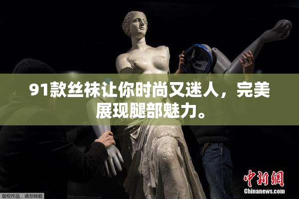 91款丝袜让你时尚又迷人，完美展现腿部魅力。