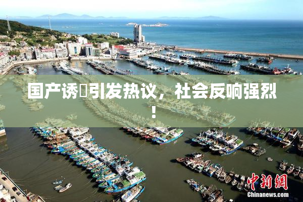 国产诱奷引发热议，社会反响强烈！