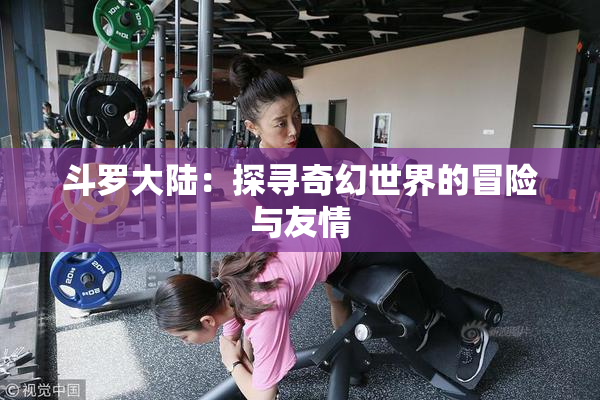 斗罗大陆：探寻奇幻世界的冒险与友情