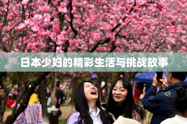 日本少妇的精彩生活与挑战故事
