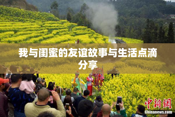我与闺蜜的友谊故事与生活点滴分享