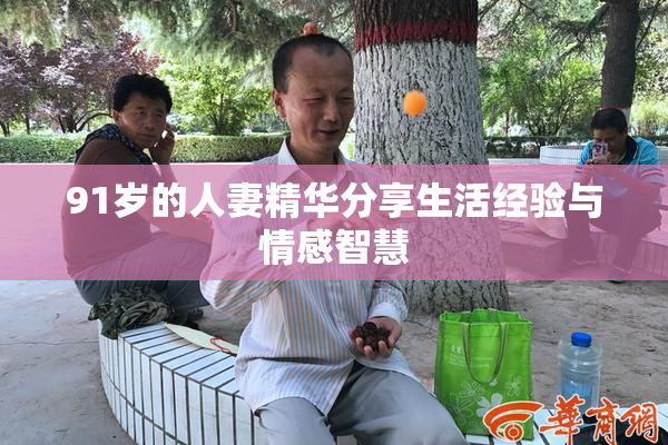 91岁的人妻精华分享生活经验与情感智慧