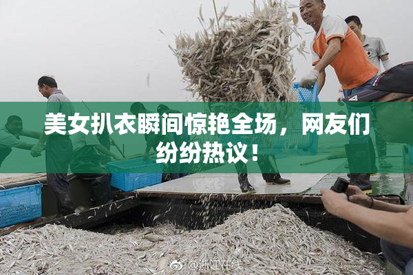 美女扒衣瞬间惊艳全场，网友们纷纷热议！