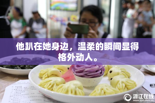 他趴在她身边，温柔的瞬间显得格外动人。