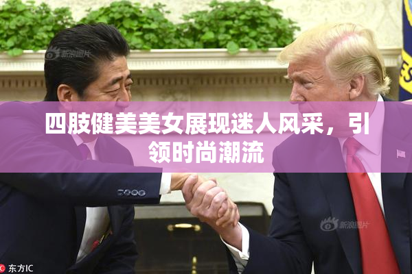 四肢健美美女展现迷人风采，引领时尚潮流