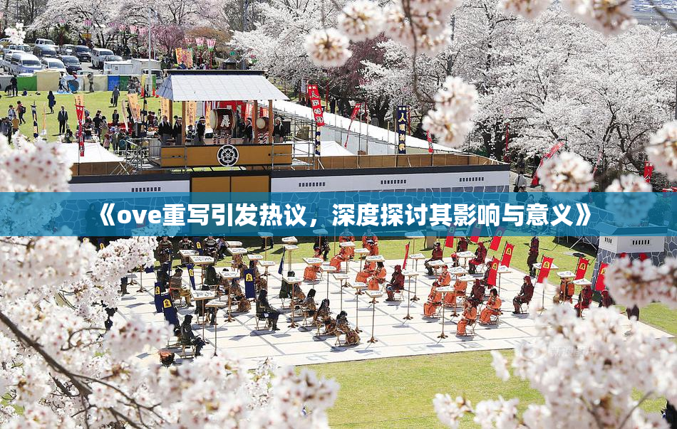 《ove重写引发热议，深度探讨其影响与意义》