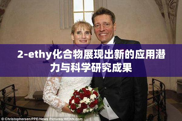 2-ethy化合物展现出新的应用潜力与科学研究成果
