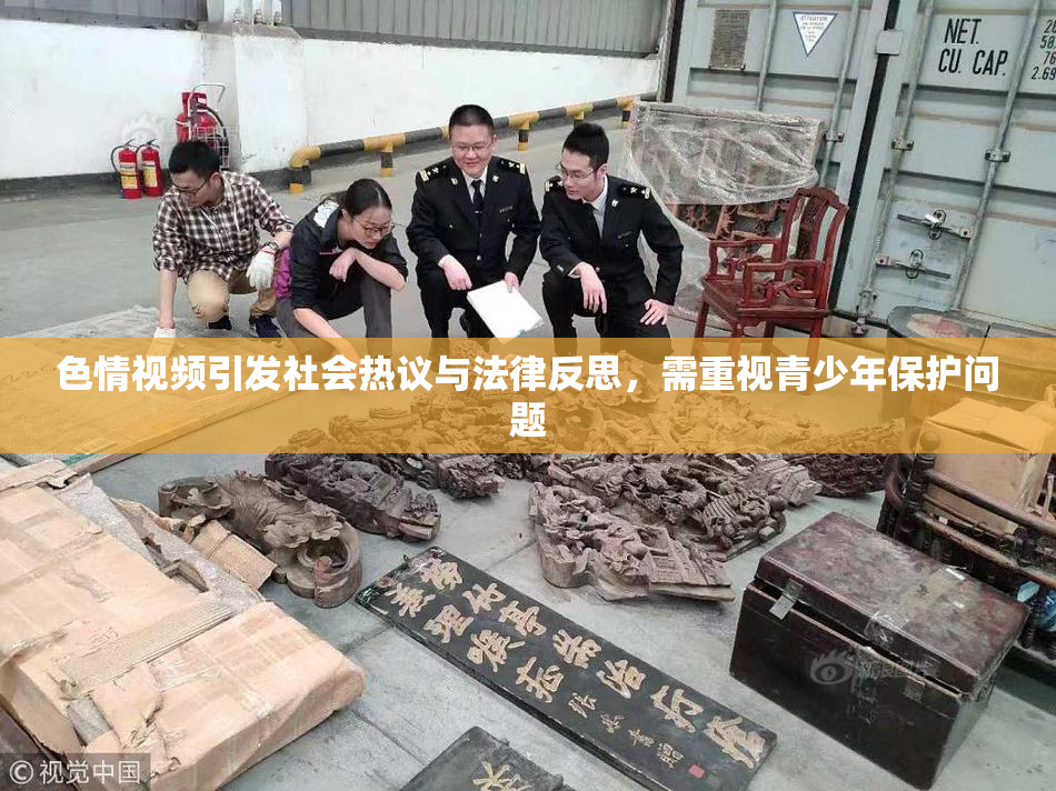 色情视频引发社会热议与法律反思，需重视青少年保护问题