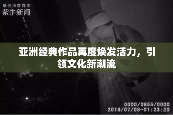 亚洲经典作品再度焕发活力，引领文化新潮流