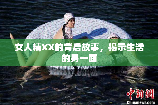 女人精XX的背后故事，揭示生活的另一面