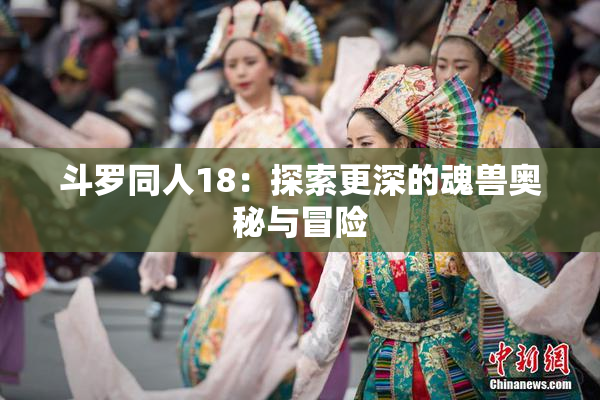 斗罗同人18：探索更深的魂兽奥秘与冒险