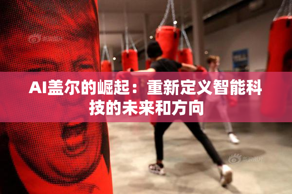 AI盖尔的崛起：重新定义智能科技的未来和方向