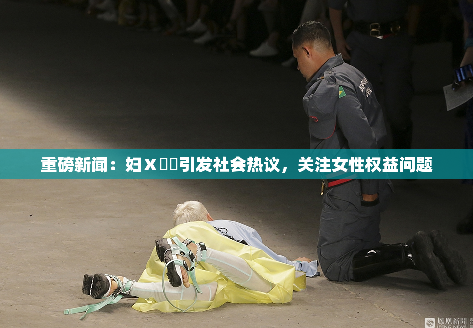 重磅新闻：妇Ⅹ乄乂引发社会热议，关注女性权益问题