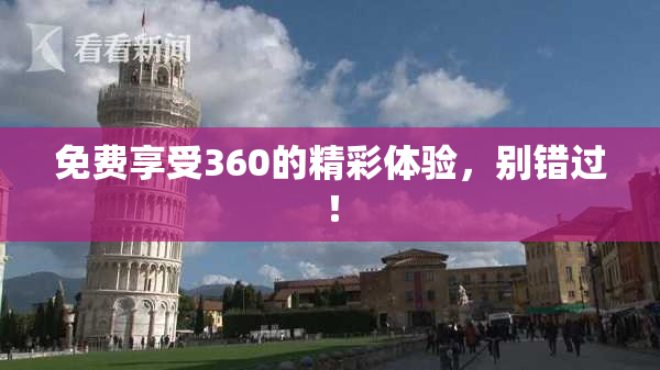 免费享受360的精彩体验，别错过！
