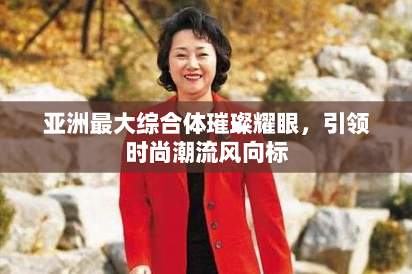 亚洲最大综合体璀璨耀眼，引领时尚潮流风向标