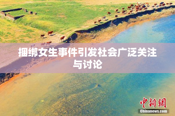 捆绑女生事件引发社会广泛关注与讨论