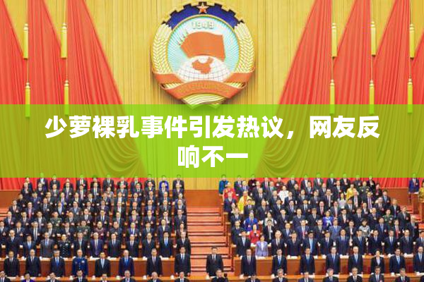 少萝裸乳事件引发热议，网友反响不一