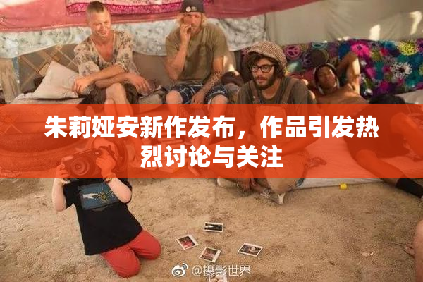 朱莉娅安新作发布，作品引发热烈讨论与关注