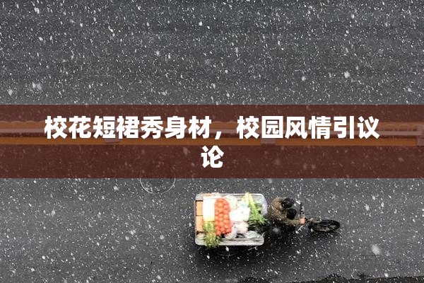 校花短裙秀身材，校园风情引议论