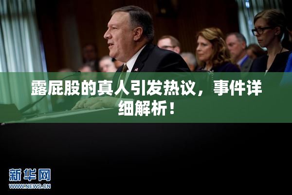 露屁股的真人引发热议，事件详细解析！