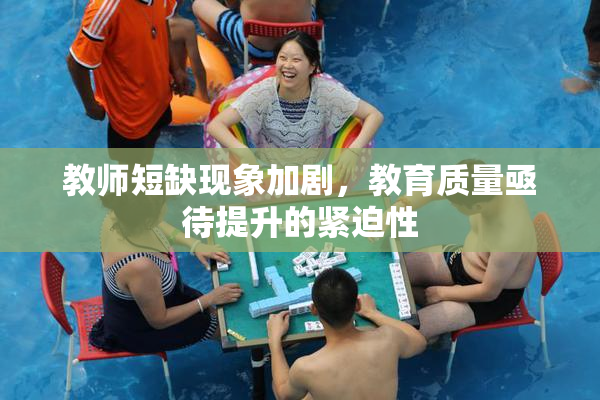 教师短缺现象加剧，教育质量亟待提升的紧迫性