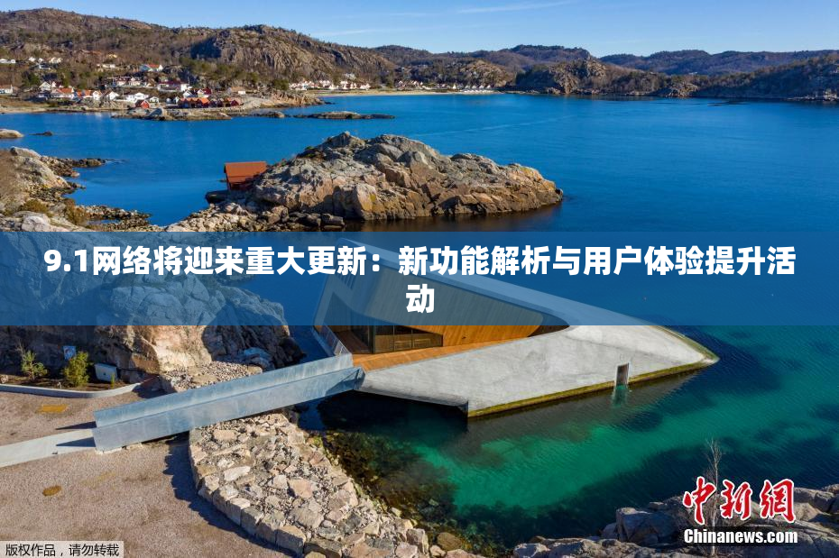 9.1网络将迎来重大更新：新功能解析与用户体验提升活动
