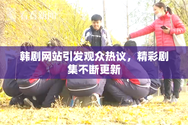 韩剧网站引发观众热议，精彩剧集不断更新