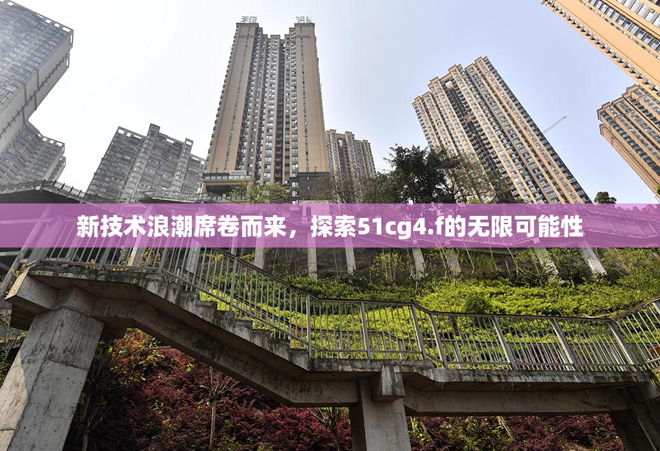 新技术浪潮席卷而来，探索51cg4.f的无限可能性