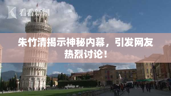 朱竹清揭示神秘内幕，引发网友热烈讨论！