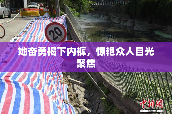 她奋勇揭下内裤，惊艳众人目光聚焦