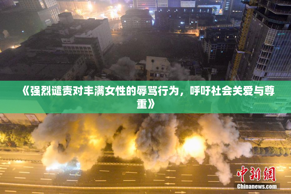 《强烈谴责对丰满女性的辱骂行为，呼吁社会关爱与尊重》