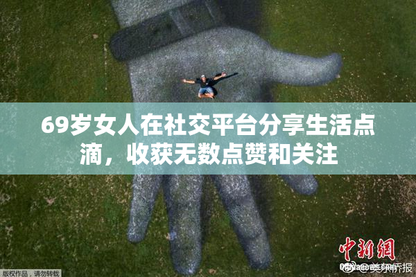 69岁女人在社交平台分享生活点滴，收获无数点赞和关注