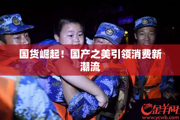 国货崛起！国产之美引领消费新潮流