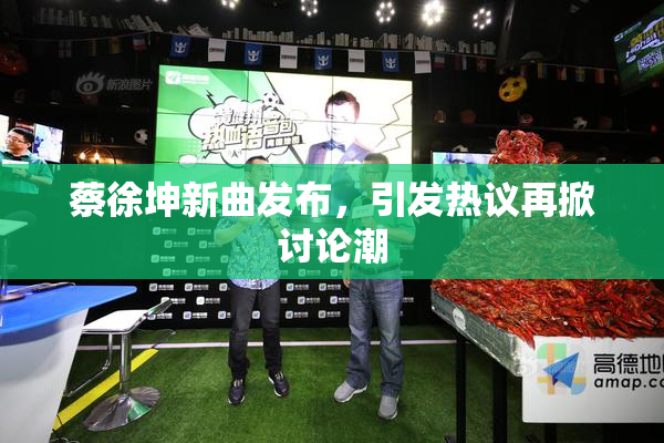 蔡徐坤新曲发布，引发热议再掀讨论潮