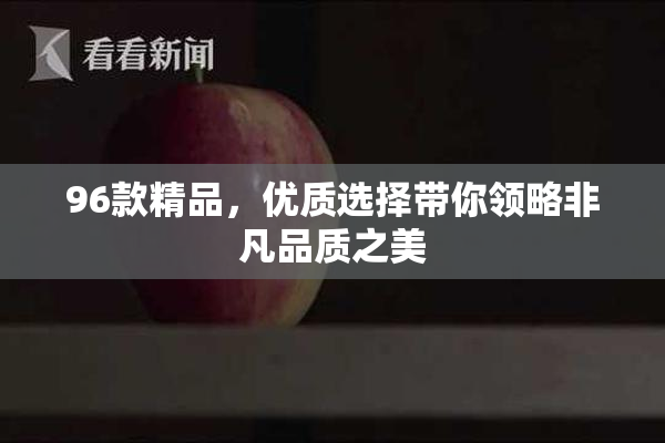 96款精品，优质选择带你领略非凡品质之美