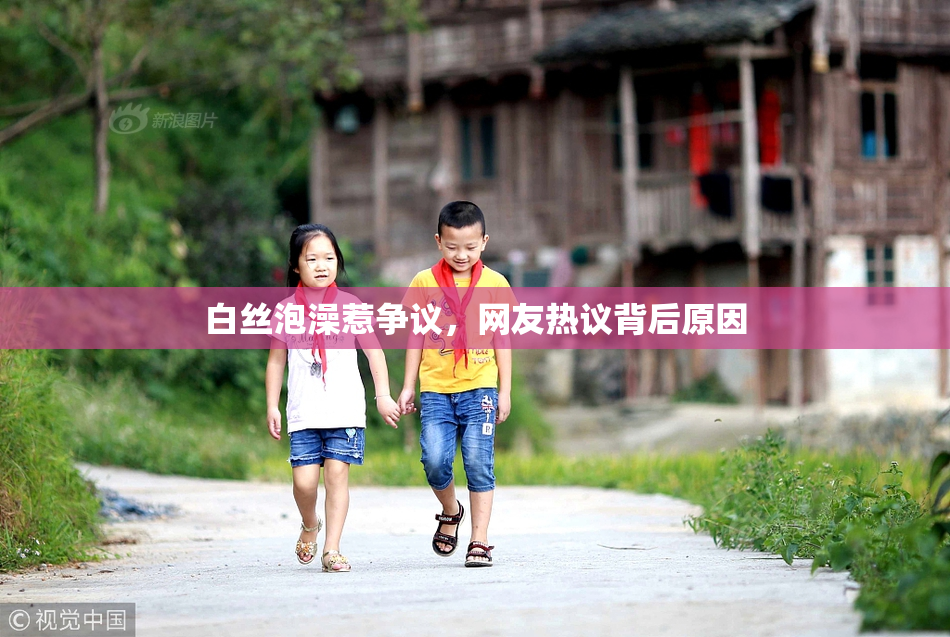 白丝泡澡惹争议，网友热议背后原因