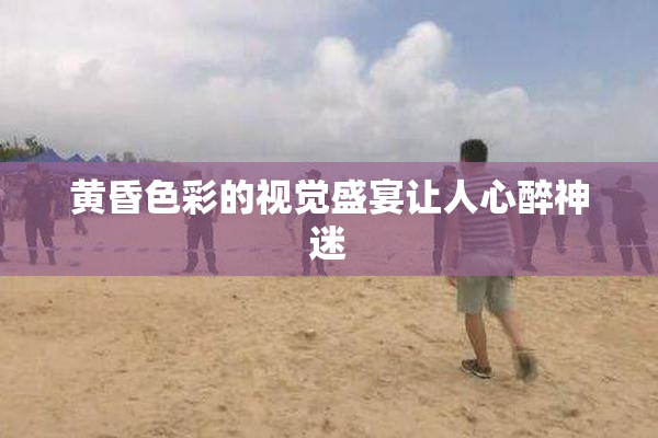 黄昏色彩的视觉盛宴让人心醉神迷