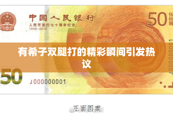 有希子双腿打的精彩瞬间引发热议