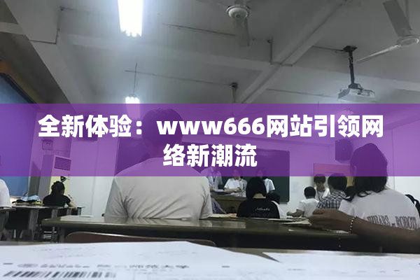 全新体验：www666网站引领网络新潮流