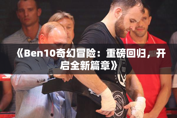 《Ben10奇幻冒险：重磅回归，开启全新篇章》