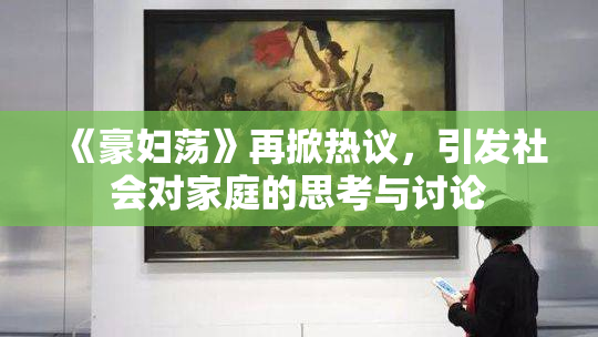 《豪妇荡》再掀热议，引发社会对家庭的思考与讨论
